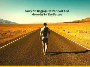 Carry No Baggage Of The Past And Move On To The Future