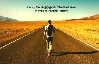 Carry No Baggage Of The Past And Move On To The Future