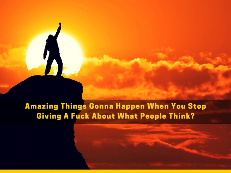 Amazing Things Gonna Happen When You Stop Giving A Fuck About What People Think?
