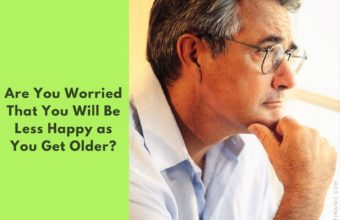 Are You Worried That You Will Be Less Happy as You Get Older?