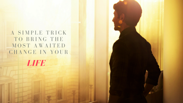 Here’s A Simple Trick To Bring The Most Awaited Change In Your Life