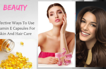 Effective Ways To Use Vitamin E Capsules For Skin And Hair Care