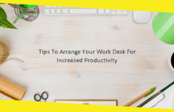 Tips To Arrange Your Work Desk For Increased Productivity