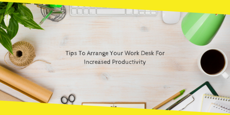 Tips To Arrange Your Work Desk For Increased Productivity