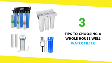 3 Tips to Choosing a Whole House Well Water Filter