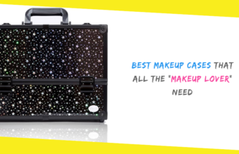 Best Makeup Cases That All the “Makeup Lover” Need