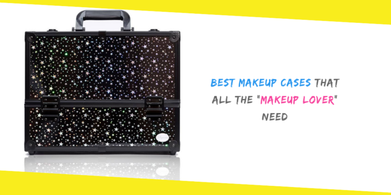 Best Makeup Cases That All the “Makeup Lover” Need