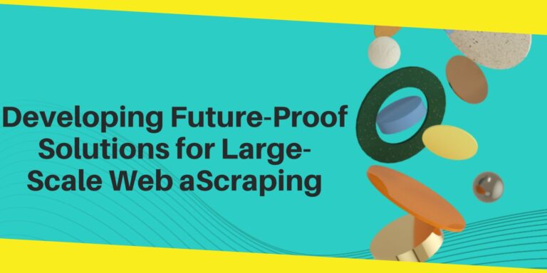 Developing a Future-Proof Solutions for Large-Scale Web aScraping