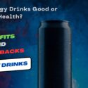 Are Energy Drinks Good or Bad for Health? – Benefits and Drawbacks of Energy Drinks 