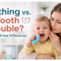 Teething Vs. Tooth Trouble: How To Tell The Difference Teething Vs. Tooth Trouble: How To Tell The Difference