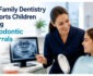 How Family Dentistry Supports Children During Orthodontic Referrals
